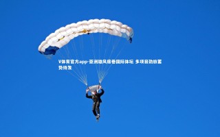 V体育官方app-亚洲雄风席卷国际体坛 多项目劲旅蓄势待发