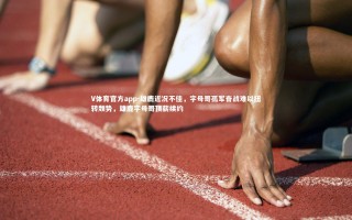 V体育官方app-雄鹿近况不佳，字母哥孤军奋战难以扭转颓势，雄鹿字母哥顶薪续约