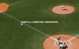 V体育官方app-上港客场力克富力 强势挺进足协杯四强