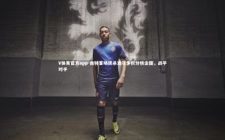 V体育官方app-南特客场扼杀波尔多积分榜企图，战平对手