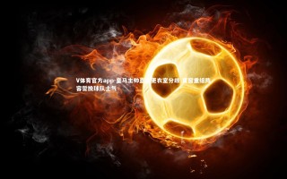 V体育官方app-皇马主帅直面更衣室分歧 夏窗重组阵容誓挽球队士气