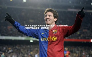 V体育官方app-.尼斯队瞄准冠军奖杯，坚持全队努力的同时不放松警惕，尼斯队服