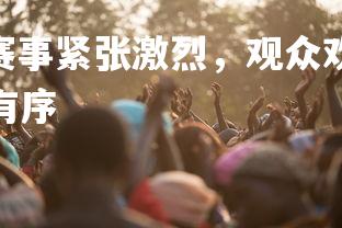 V体育官方app-赛事紧张激烈，观众欢呼雀跃期待结果，比赛现场紧张有序-第1张图片-V体育官方app