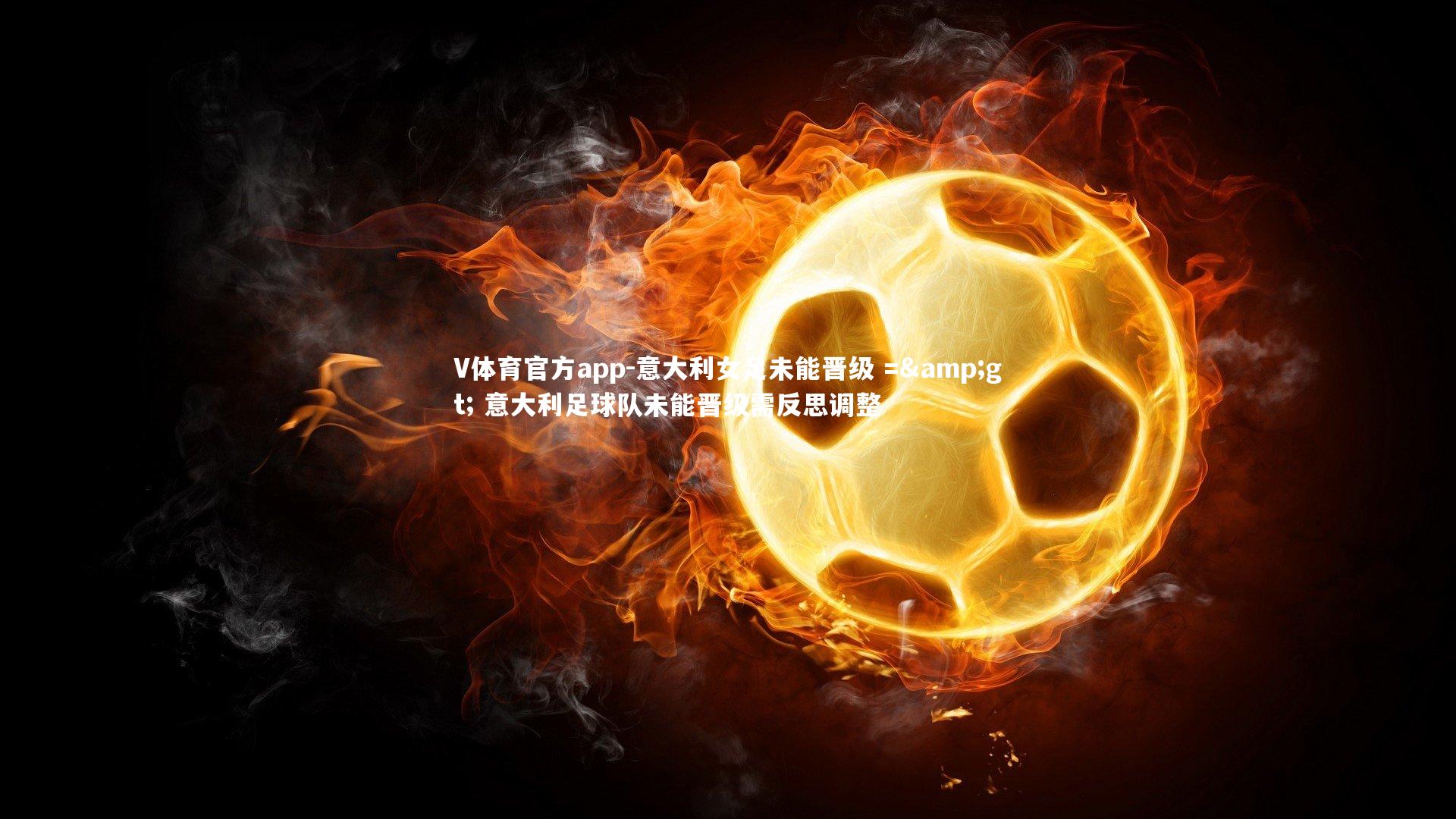 V体育官方app-意大利女足未能晋级 => 意大利足球队未能晋级需反思调整-第2张图片-V体育官方app