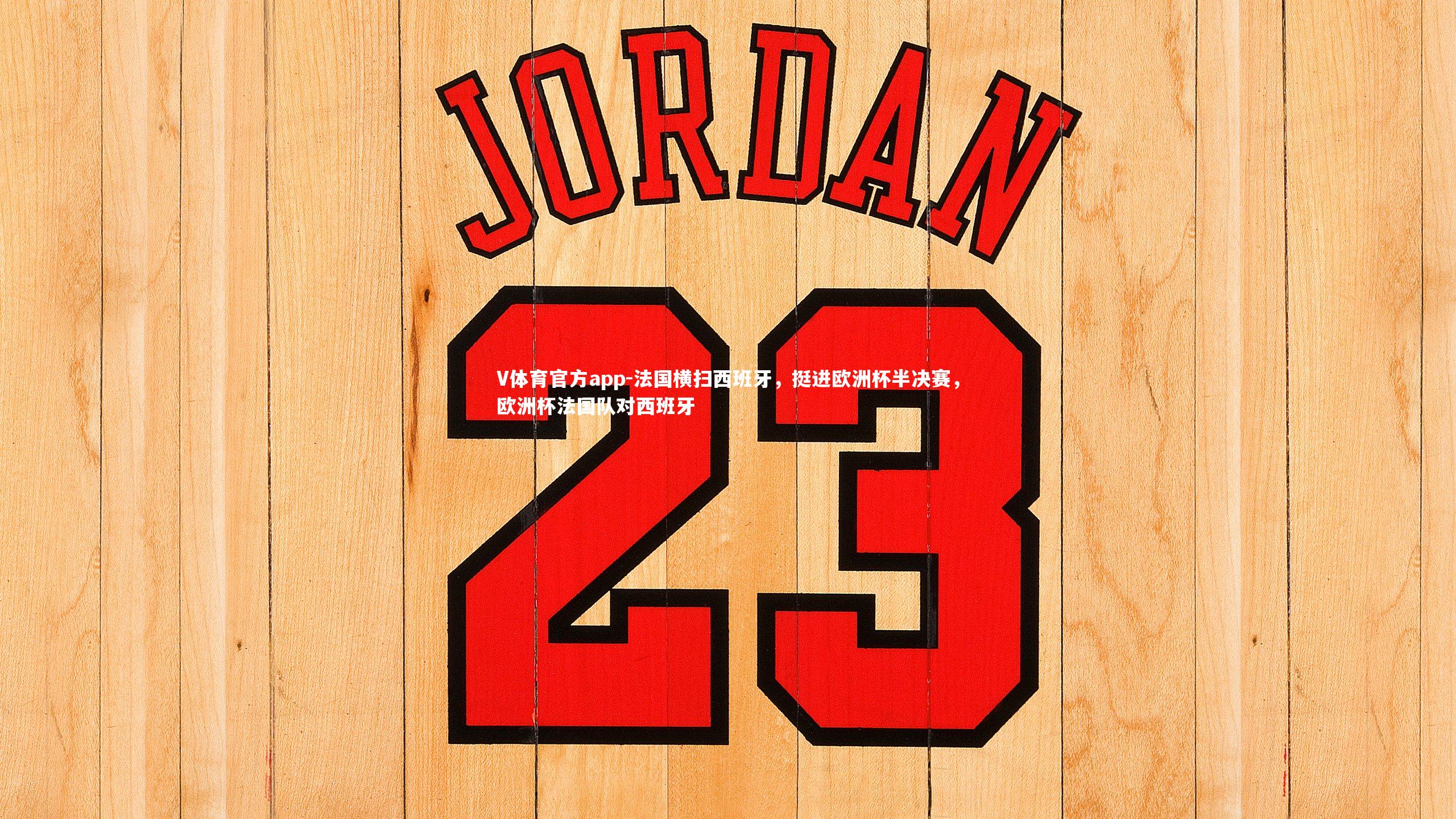 V体育官方app-法国横扫西班牙，挺进欧洲杯半决赛，欧洲杯法国队对西班牙-第2张图片-V体育官方app