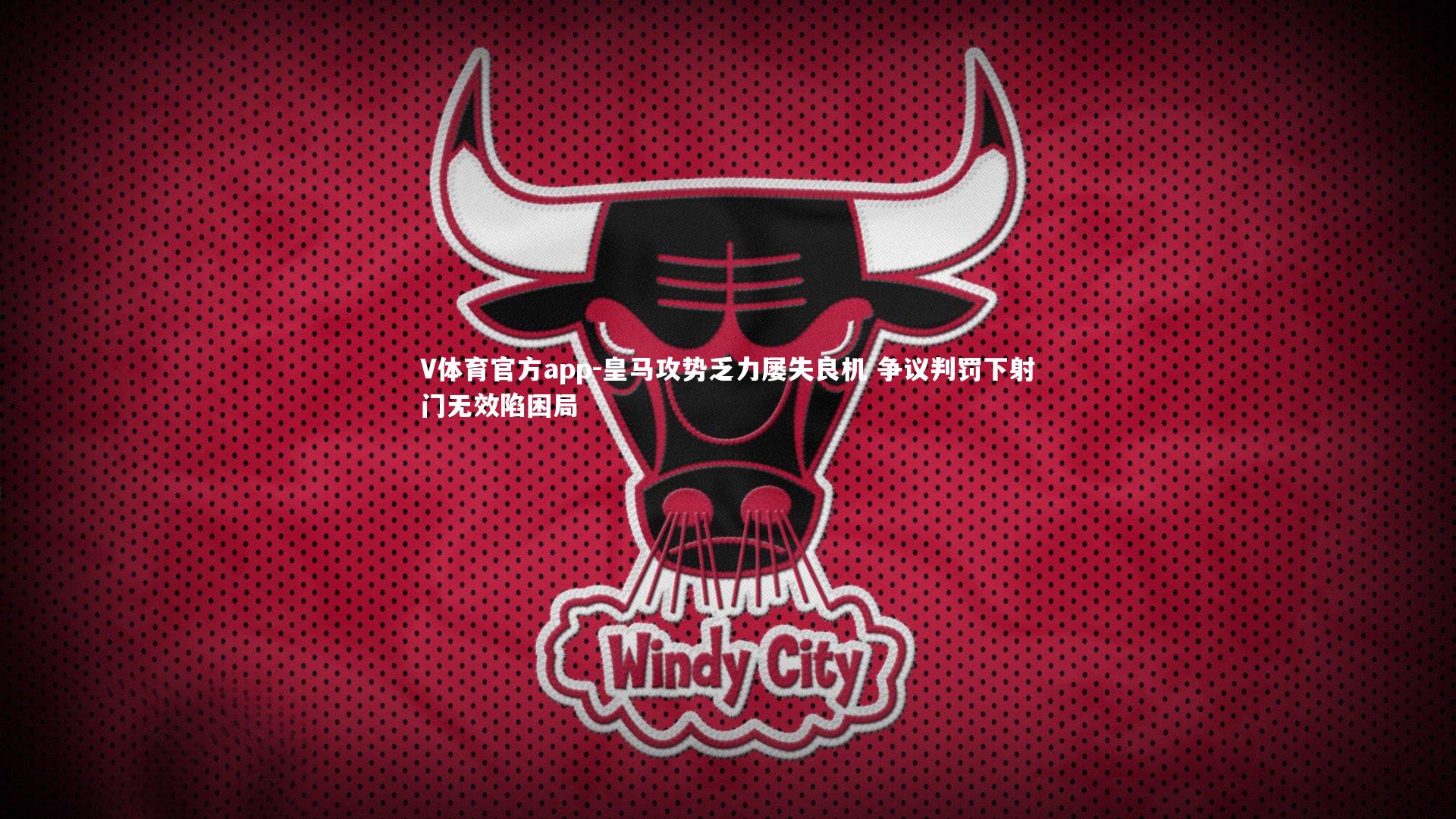 V体育官方app-皇马攻势乏力屡失良机 争议判罚下射门无效陷困局-第2张图片-V体育官方app