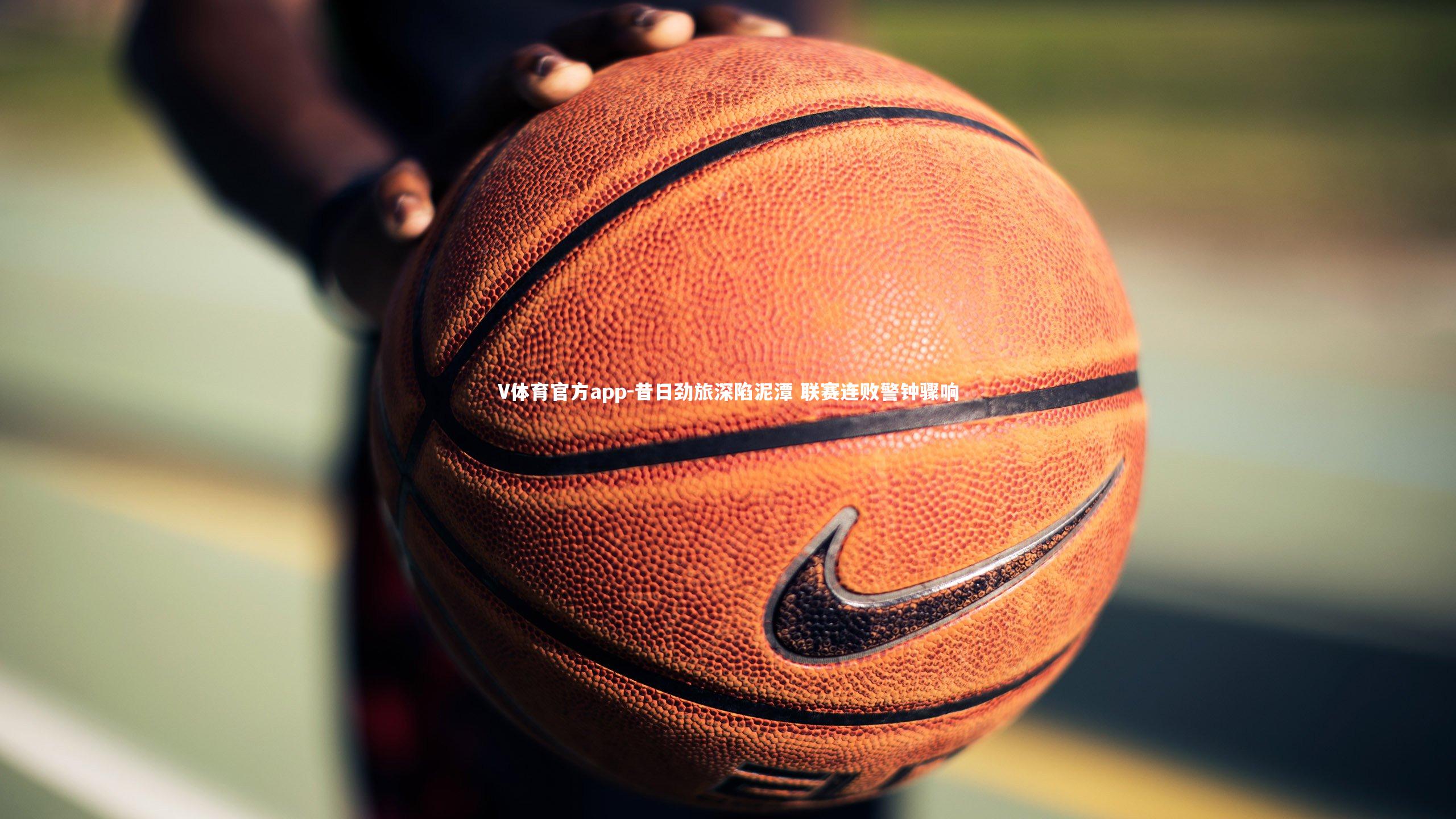 V体育官方app-昔日劲旅深陷泥潭 联赛连败警钟骤响-第1张图片-V体育官方app V体育官方app-昔日劲旅深陷泥潭 联赛连败警钟骤响-第1张图片-V体育官方app