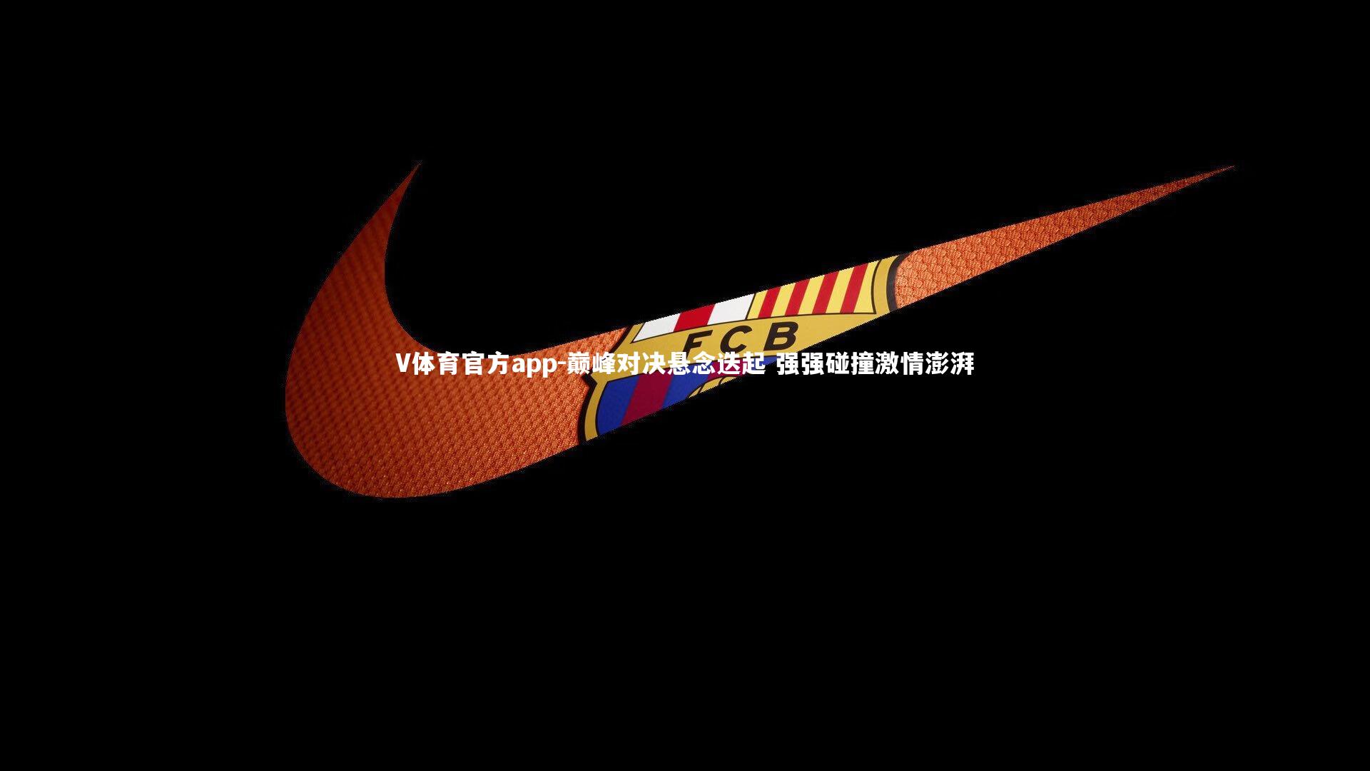 V体育官方app-巅峰对决悬念迭起 强强碰撞激情澎湃-第2张图片-V体育官方app