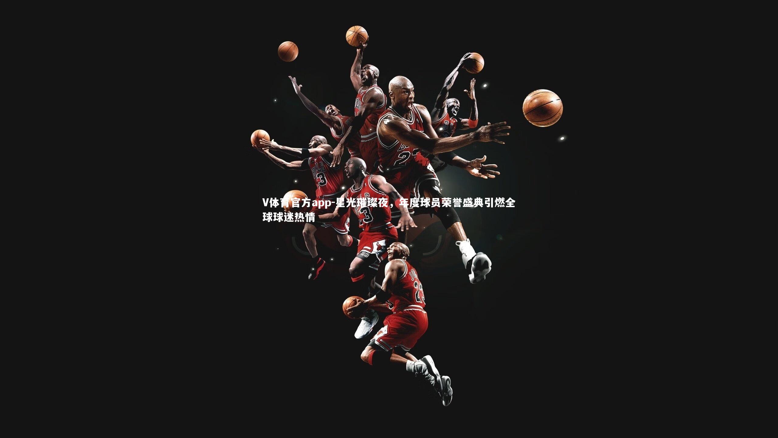 V体育官方app-星光璀璨夜，年度球员荣誉盛典引燃全球球迷热情-第2张图片-V体育官方app