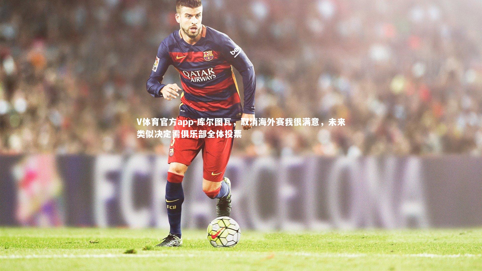 V体育官方app-库尔图瓦，取消海外赛我很满意，未来类似决定需俱乐部全体投票-第2张图片-V体育官方app